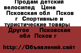 Продам детский велосипед › Цена ­ 2 500 - Псковская обл., Псков г. Спортивные и туристические товары » Другое   . Псковская обл.,Псков г.